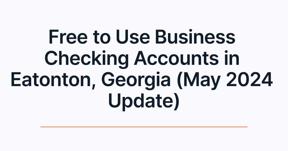 Free to Use Business Checking Accounts in Eatonton, Georgia (May 2024 Update)